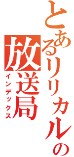 とあるリリカルの放送局（インデックス）