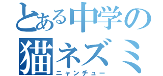 とある中学の猫ネズミ（ニャンチュー）