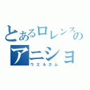 とあるロレンスのアニショップ（ウエルカム）