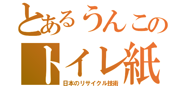 とあるうんこのトイレ紙（日本のリサイクル技術）