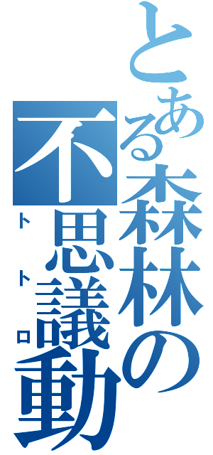 とある森林の不思議動物（トトロ）