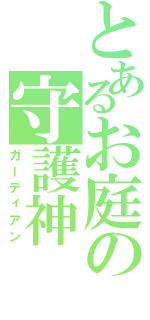 とあるお庭の守護神（ガーディアン）