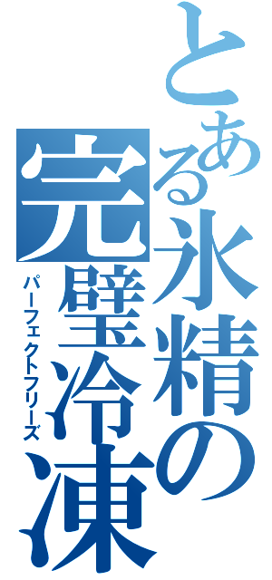 とある氷精の完璧冷凍（パーフェクトフリーズ）