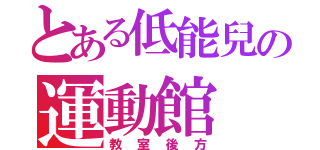 とある低能兒の運動館（教室後方）