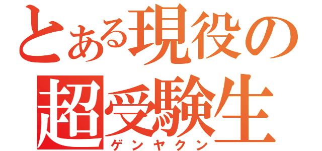 とある現役の超受験生（ゲンヤクン）