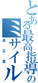 とある最高指導者のミサイル記録（金正恩）