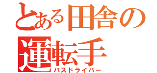 とある田舎の運転手（バスドライバー）