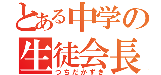 とある中学の生徒会長（つちだかずき）