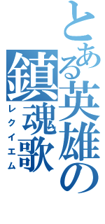 とある英雄の鎮魂歌（レクイエム）