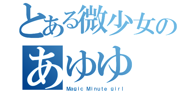 とある微少女のあゆゆ（Ｍａｇｉｃ　Ｍｉｎｕｔｅ ｇｉｒｌ）