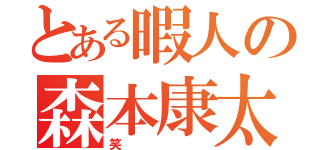 とある暇人の森本康太（笑）