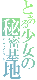 とある少女の秘密基地（シークレットホーム）