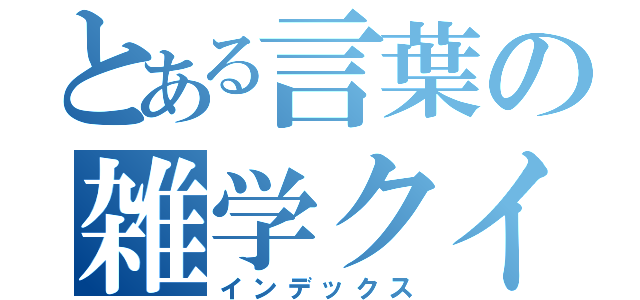 とある言葉の雑学クイズ（インデックス）