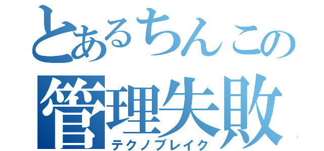 とあるちんこの管理失敗（テクノブレイク）