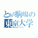 とある駒場の東京大学（ゆにばーしてぃ）