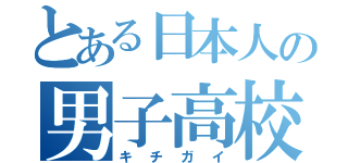 とある日本人の男子高校生（キチガイ）