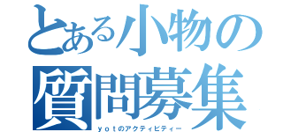 とある小物の質問募集（ｙｏｔのアクティビティー）