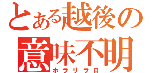 とある越後の意味不明（ホラリラロ）