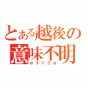 とある越後の意味不明（ホラリラロ）