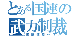 とある国連の武力制裁（国際連盟～）