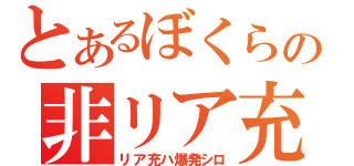 とあるぼくらの非リア充（リア充ハ爆発シロ）