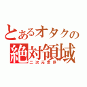 とあるオタクの絶対領域（二次元世界）