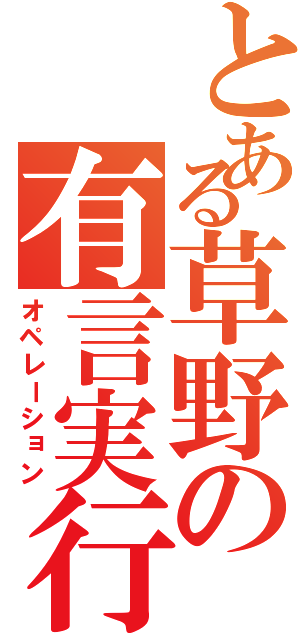 とある草野の有言実行（オペレーション）