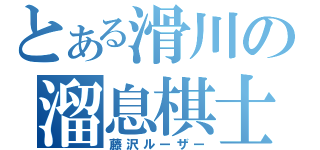 とある滑川の溜息棋士（藤沢ルーザー）