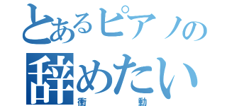 とあるピアノの辞めたい（衝動）