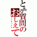 とある質問のおしえて（インデックス）