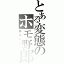 とある変態のホモ野郎（基山ヒロト）