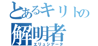 とあるキリトの解明者（エリュシデータ）