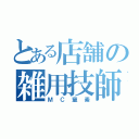 とある店舗の雑用技師（ＭＣ窒素）