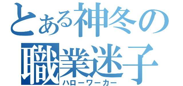 とある神冬の職業迷子（ハローワーカー）