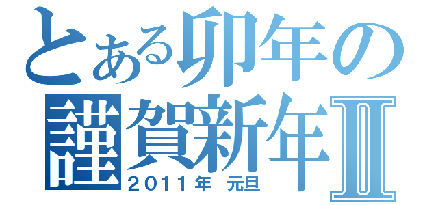 とある卯年の謹賀新年Ⅱ（２０１１年 元旦）