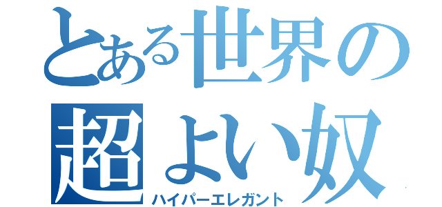 とある世界の超よい奴（ハイパーエレガント）