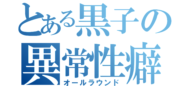 とある黒子の異常性癖（オールラウンド）