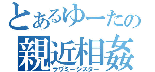 とあるゆーたの親近相姦（ラヴミーシスター）