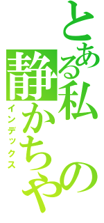 とある私の静かちゃん（インデックス）