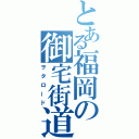 とある福岡の御宅街道（ヲタロード）