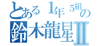 とある１年５組の鈴木龍星Ⅱ（）