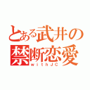 とある武井の禁断恋愛（ｗｉｔｈＪＣ）