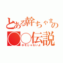 とある幹ちゃまの◯◯伝説（ホモじゃないよ）