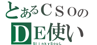 とあるＣＳＯのＤＥ使い？（ＳｌｉｎｋｙＳｏｕＬ）