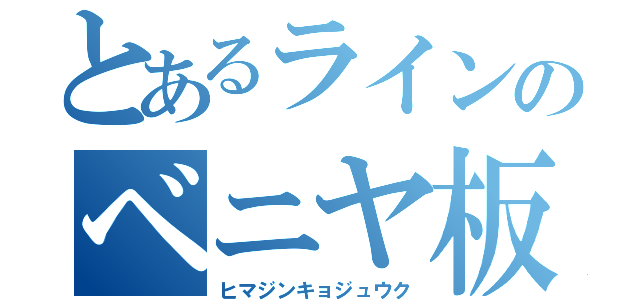 とあるラインのベニヤ板（ヒマジンキョジュウク）