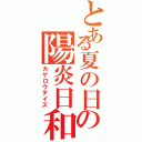 とある夏の日の陽炎日和（カゲロウデイズ）