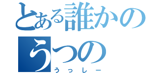 とある誰かのうつの（うっしー）