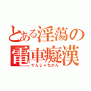 とある淫蕩の電車癡漢（でんしゃちかん）