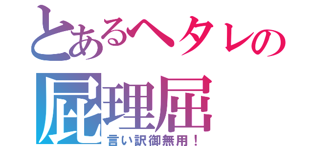 とあるヘタレの屁理屈（言い訳御無用！）