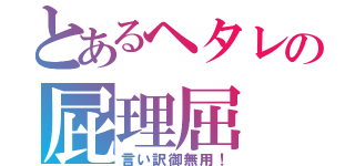 とあるヘタレの屁理屈（言い訳御無用！）